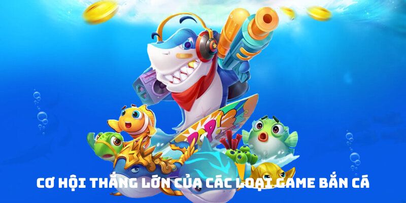 Cơ hội thắng lớn của các loại game bắn cá