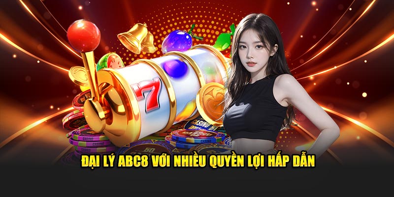 Đại lý ABC8 với nhiều quyền lợi hấp dẫn