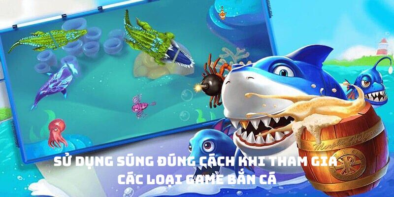 Sử dụng súng đúng cách khi tham gia các loại game bắn cá